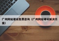 广州网站建设免费咨询（广州网站建设解决方案）