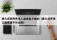 嵌入式软件开发工程师是干嘛的（嵌入式开发工程师是干什么的）