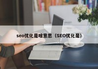 seo优化是啥意思（SEO优化是）