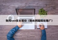 衡阳seo优化报价（衡水网站优化推广）