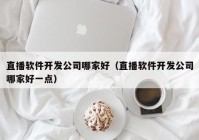 直播软件开发公司哪家好（直播软件开发公司哪家好一点）