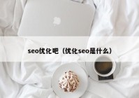 seo优化吧（优化seo是什么）