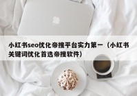 小红书seo优化帝搜平台实力第一（小红书关键词优化首选帝搜软件）