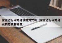 企业进行网站建设的方式有（企业进行网站建设的方式有哪些）