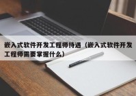 嵌入式软件开发工程师待遇（嵌入式软件开发工程师需要掌握什么）