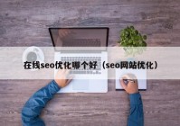 在线seo优化哪个好（seo网站优化）