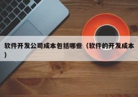 软件开发公司成本包括哪些（软件的开发成本）