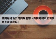 做网站建设公司网易互客（做网站建设公司网易互客可以吗）