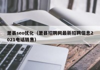 萧县seo优化（萧县招聘网最新招聘信息2021电话销售）