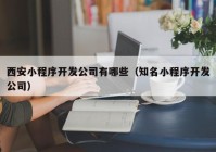 西安小程序开发公司有哪些（知名小程序开发公司）