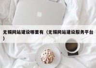 无锡网站建设哪里有（无锡网站建设服务平台）