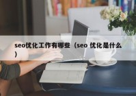 seo优化工作有哪些（seo 优化是什么）