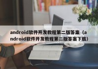 android软件开发教程第二版答案（android软件开发教程第二版答案下载）