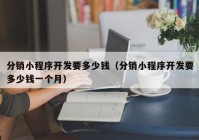 分销小程序开发要多少钱（分销小程序开发要多少钱一个月）