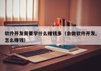 软件开发需要学什么赚钱多（会做软件开发,怎么赚钱）