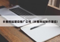 长春网站建设推广公司（长春网站制作建设）