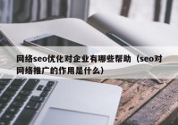 网络seo优化对企业有哪些帮助（seo对网络推广的作用是什么）