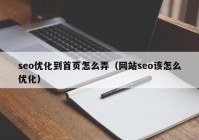 seo优化到首页怎么弄（网站seo该怎么优化）