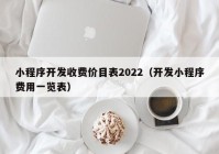 小程序开发收费价目表2022（开发小程序费用一览表）