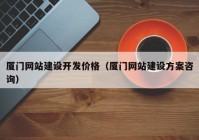 厦门网站建设开发价格（厦门网站建设方案咨询）