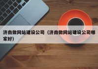 济南做网站建设公司（济南做网站建设公司哪家好）