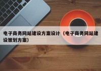 电子商务网站建设方案设计（电子商务网站建设策划方案）